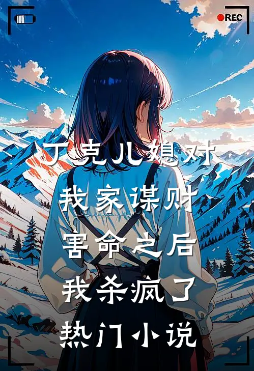 丁克儿媳对我家谋财害命之后，我杀疯了热门小说