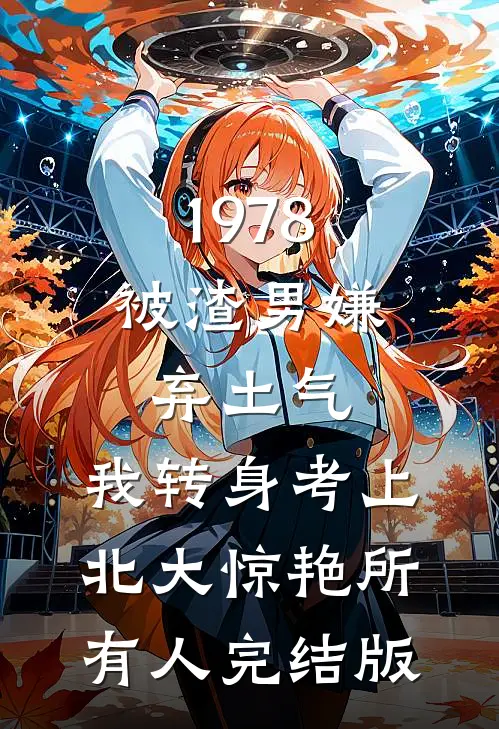 1978：被渣男嫌弃土气，我转身考上北大惊艳所有人完结版