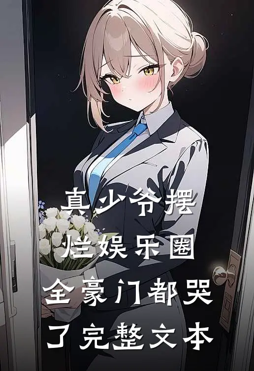 真少爷摆烂娱乐圈，全豪门都哭了完整文本