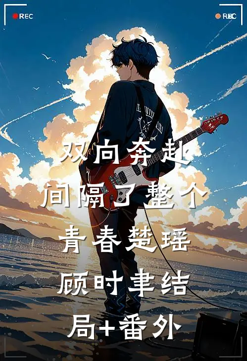 双向奔赴，间隔了整个青春楚瑶顾时聿结局+番外
