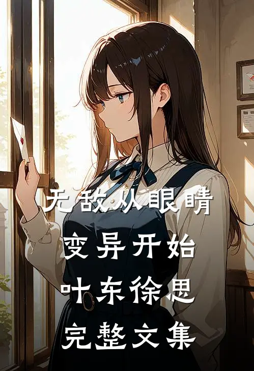 无敌从眼睛变异开始叶东徐思完整文集