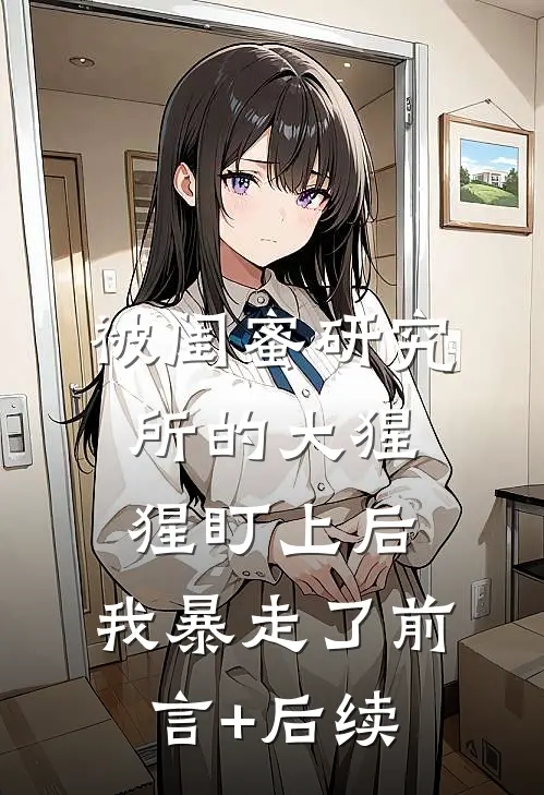 被闺蜜研究所的大猩猩盯上后，我暴走了前言+后续