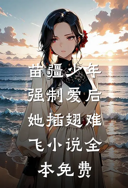 苗疆少年强制爱后，她插翅难飞小说全本免费