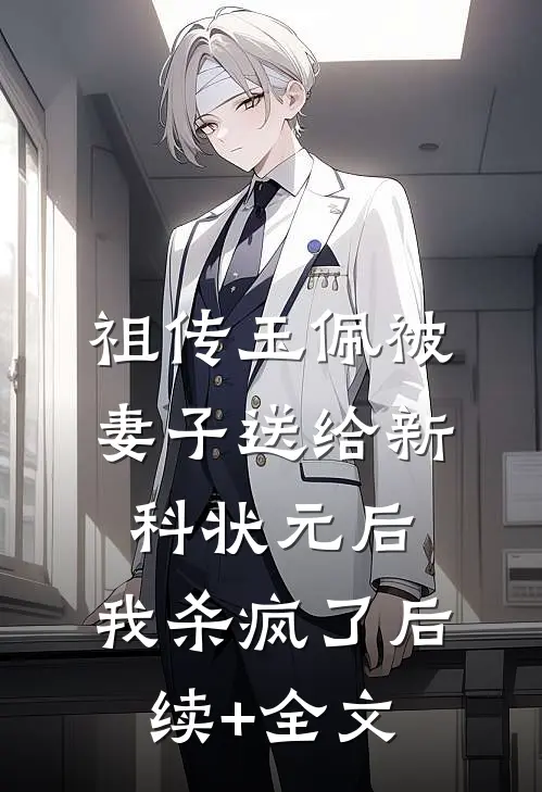 祖传玉佩被妻子送给新科状元后，我杀疯了后续+全文
