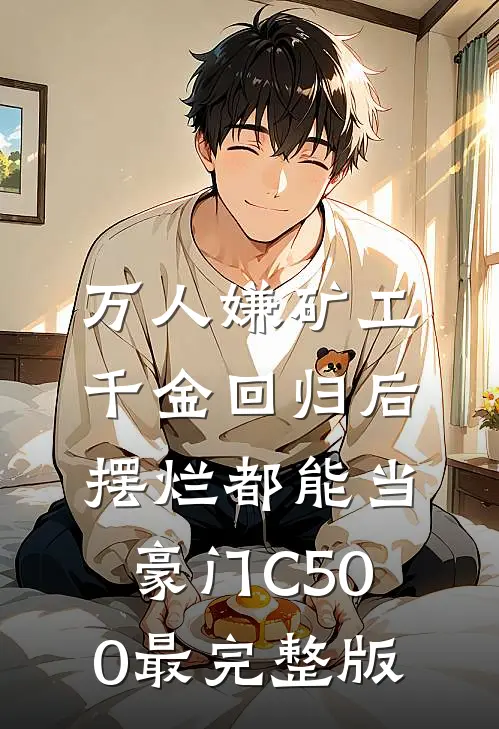 万人嫌矿工千金回归后，摆烂都能当豪门C500最完整版