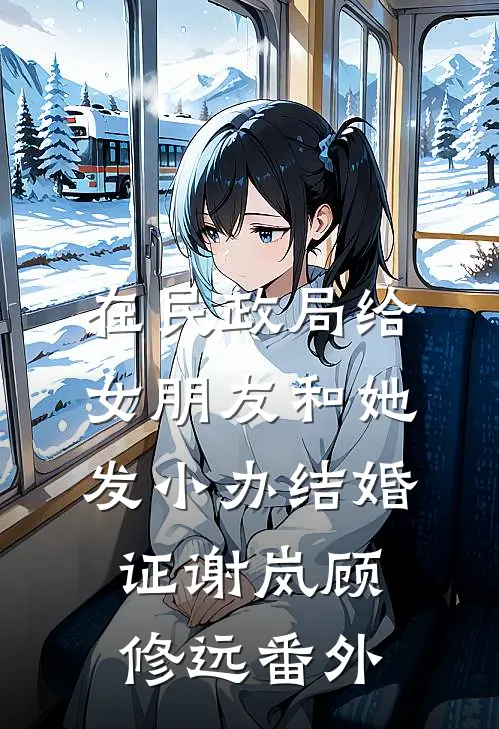 在民政局给女朋友和她发小办结婚证谢岚顾修远番外
