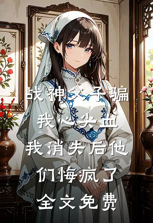 战神父子骗我心尖血，我消失后他们悔疯了全文免费