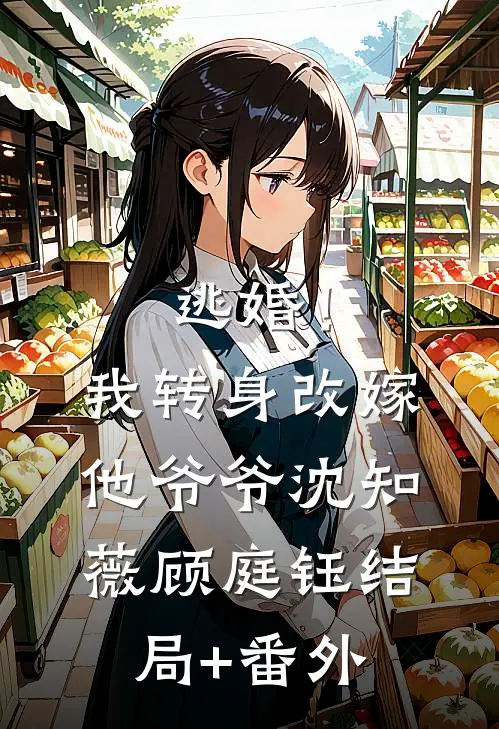 逃婚！我转身改嫁他爷爷沈知薇顾庭钰结局+番外