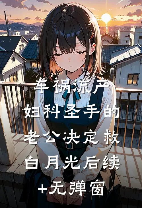 车祸流产，妇科圣手的老公决定救白月光后续+无弹窗