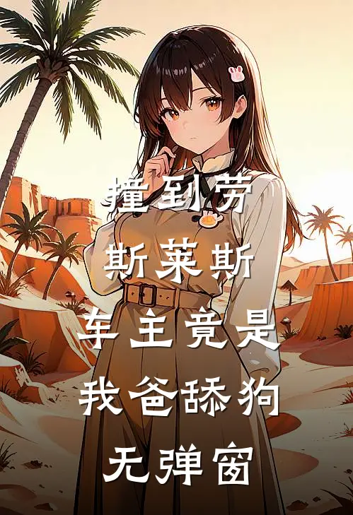 撞到劳斯莱斯，车主竟是我爸舔狗无弹窗