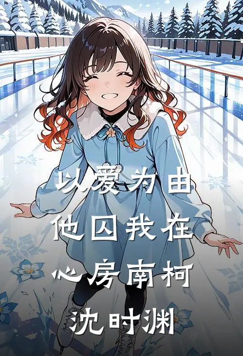 以爱为由，他囚我在心房南柯沈时渊