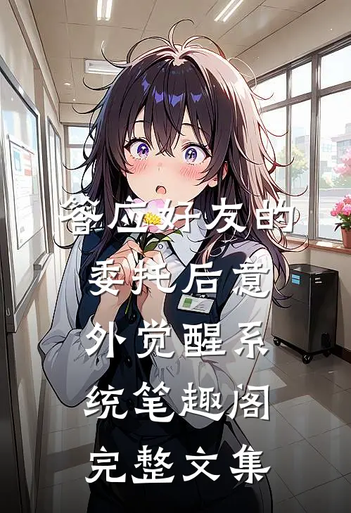 答应好友的委托后意外觉醒系统笔趣阁完整文集