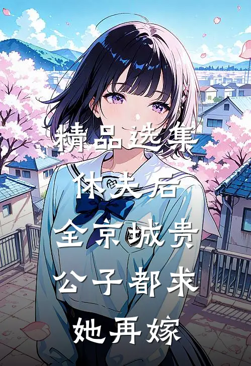 精品选集休夫后，全京城贵公子都求她再嫁