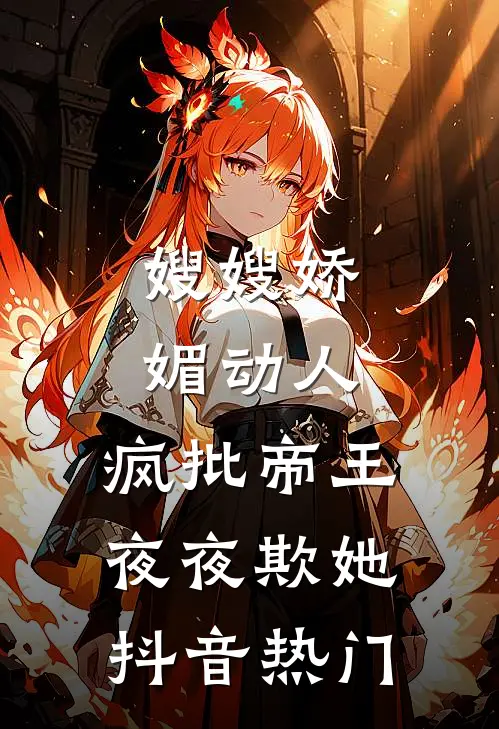 嫂嫂娇媚动人，疯批帝王夜夜欺她抖音热门