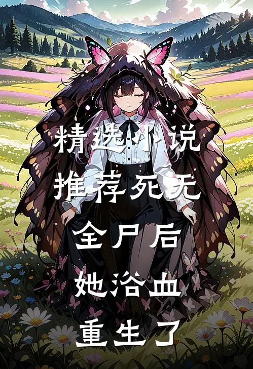 精选小说推荐死无全尸后，她浴血重生了