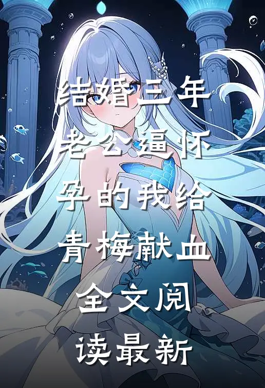结婚三年，老公逼怀孕的我给青梅献血全文阅读最新