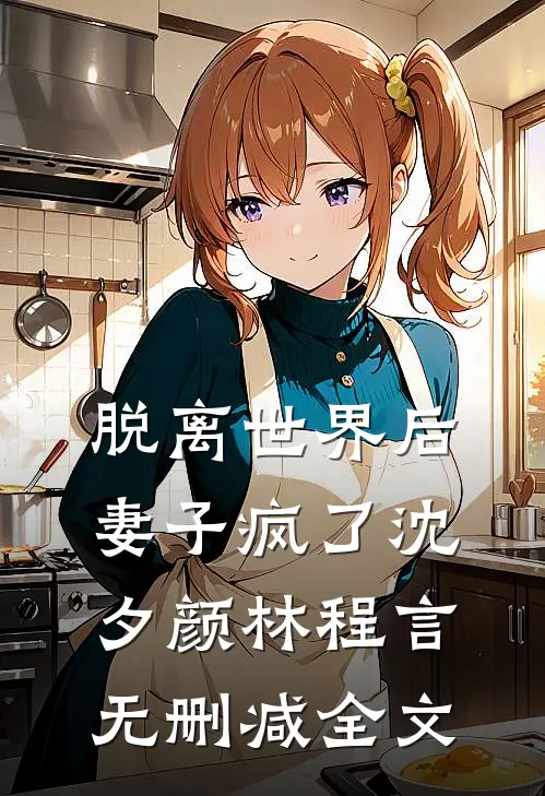 脱离世界后，妻子疯了沈夕颜林程言无删减全文
