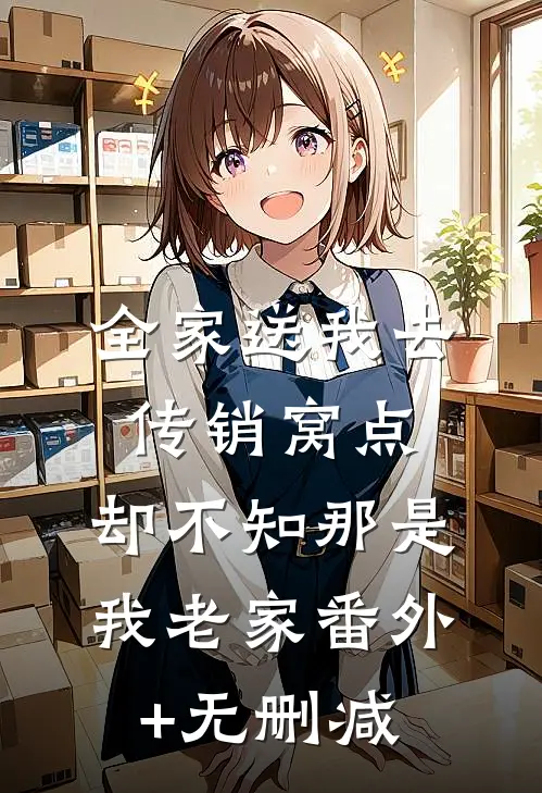 全家送我去传销窝点，却不知那是我老家番外+无删减