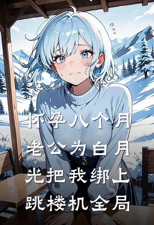 怀孕八个月，老公为白月光把我绑上跳楼机全局
