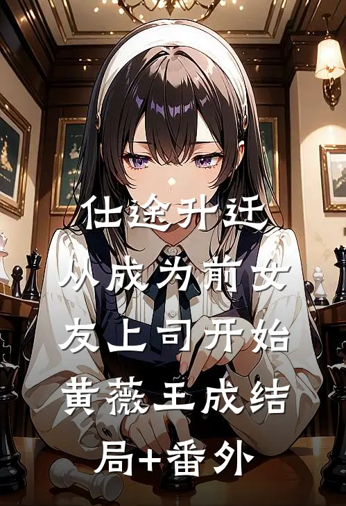 仕途升迁：从成为前女友上司开始黄薇王成结局+番外