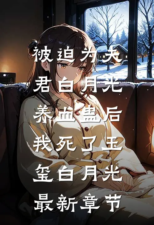 被迫为夫君白月光养血蛊后，我死了玉玺白月光最新章节