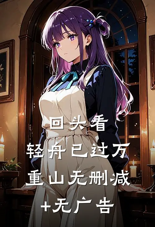 回头看，轻舟已过万重山无删减+无广告