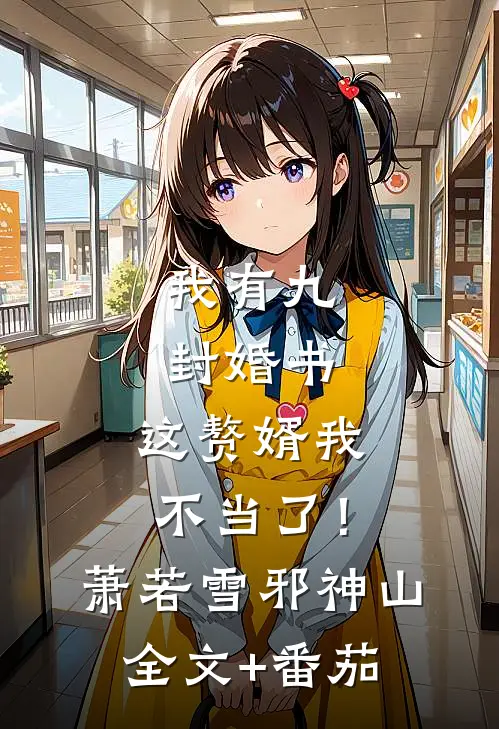 我有九封婚书，这赘婿我不当了！萧若雪邪神山全文+番茄