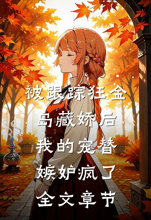 被跟踪狂“金岛藏娇”后，我的宠替嫉妒疯了全文章节