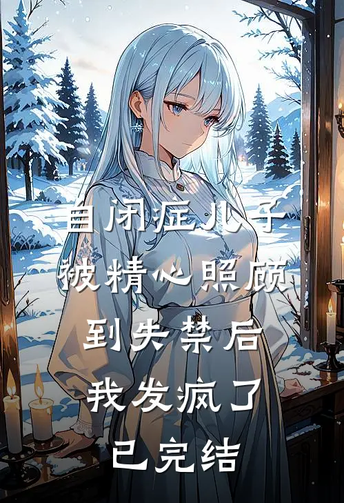 自闭症儿子被精心照顾到失禁后，我发疯了已完结