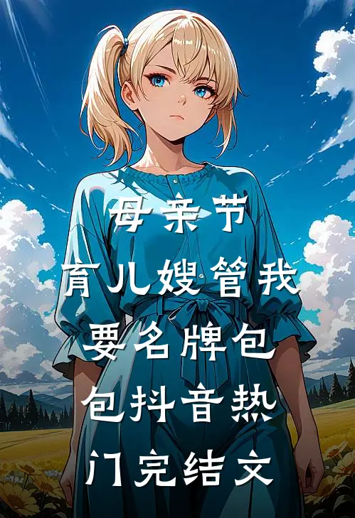 母亲节，育儿嫂管我要名牌包包抖音热门完结文