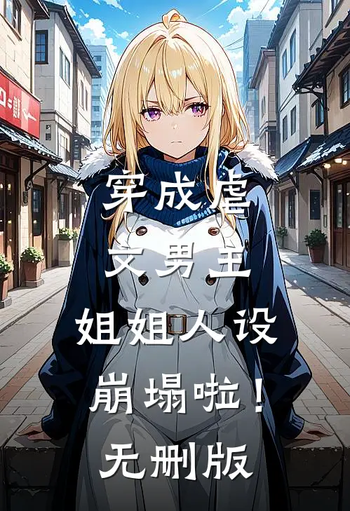 穿成虐文男主，姐姐人设崩塌啦！无删版