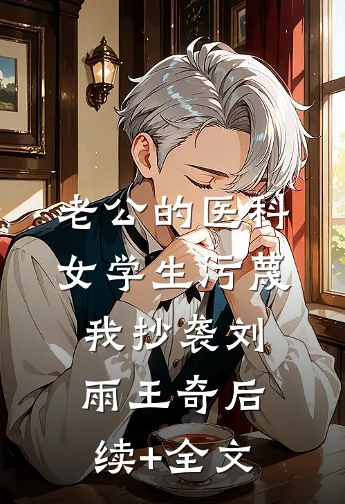 老公的医科女学生污蔑我抄袭刘雨王奇后续+全文