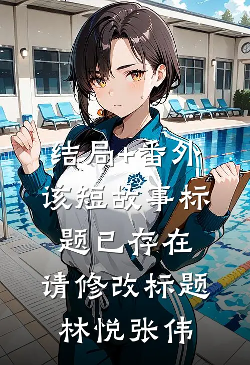 结局+番外该短故事标题已存在，请修改标题林悦张伟