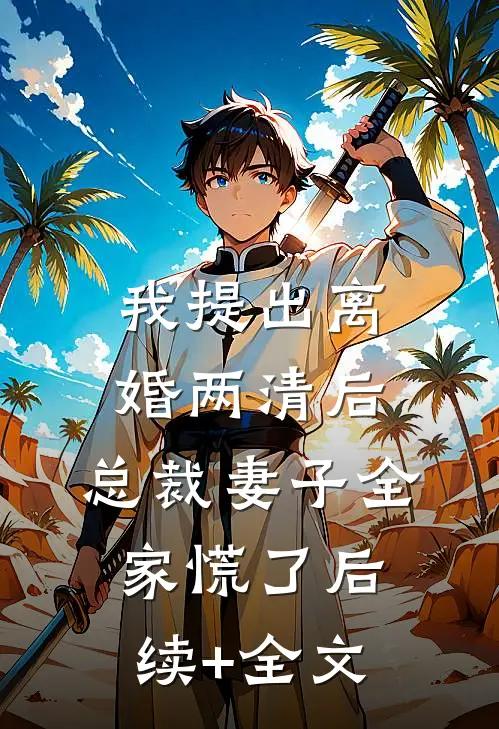 我提出离婚两清后，总裁妻子全家慌了后续+全文