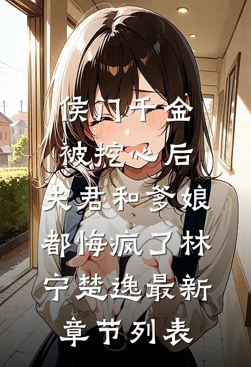侯门千金被挖心后，夫君和爹娘都悔疯了林宁楚逸最新章节列表