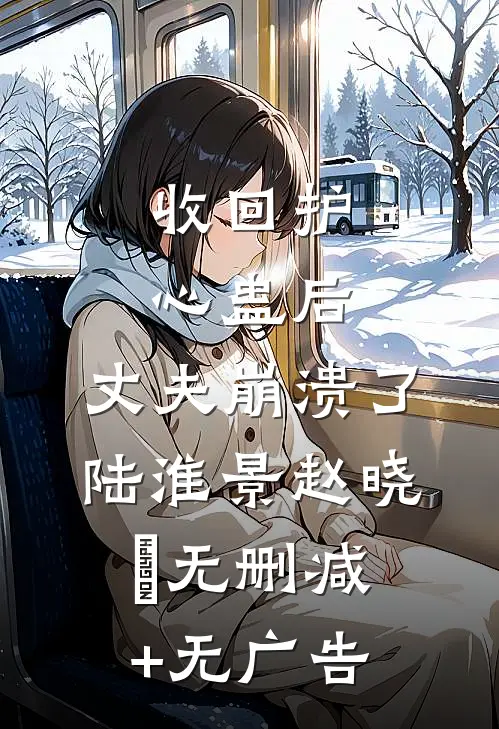 收回护心蛊后，丈夫崩溃了陆淮景赵晓玬无删减+无广告