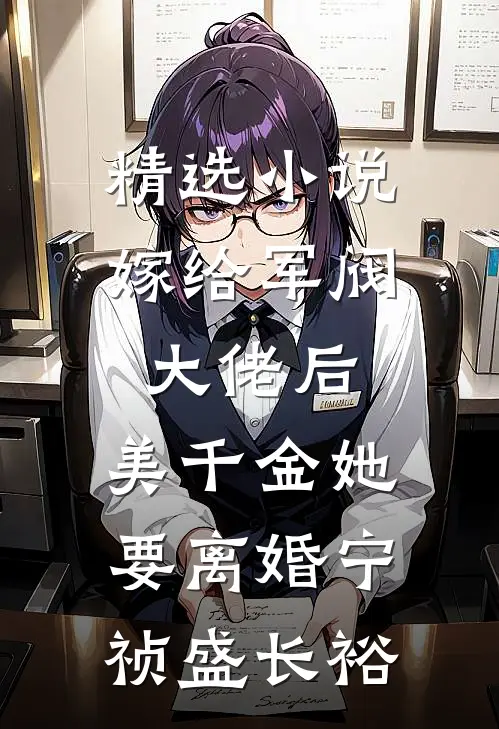 精选小说嫁给军阀大佬后,美千金她要离婚(宁祯盛长裕)