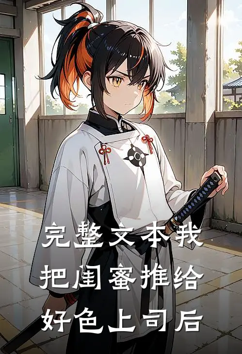 完整文本我把闺蜜推给好色上司后