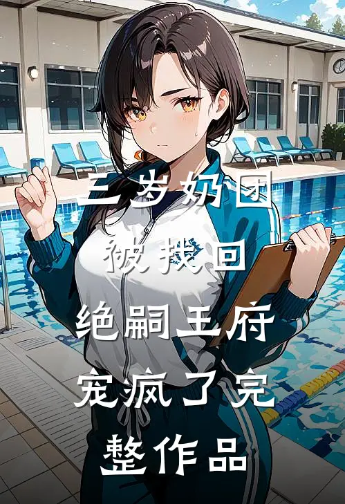 三岁奶团被找回，绝嗣王府宠疯了完整作品