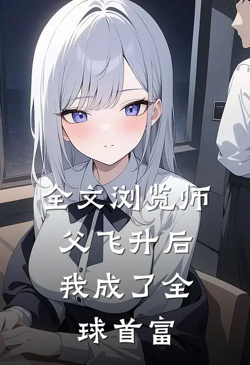 全文浏览师父飞升后，我成了全球首富