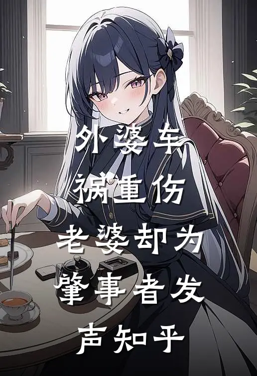 外婆车祸重伤,老婆却为肇事者发声知乎