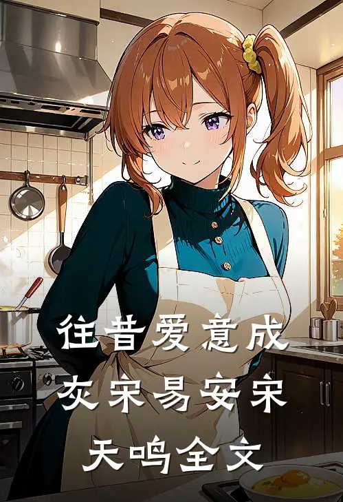 往昔爱意成灰宋易安宋天鸣全文
