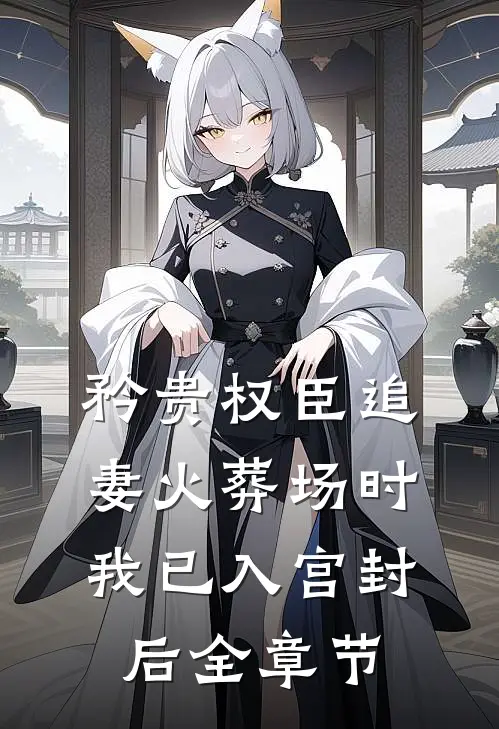 矜贵权臣追妻火葬场时，我已入宫封后全章节
