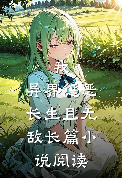 我，异界惩恶，长生且无敌长篇小说阅读