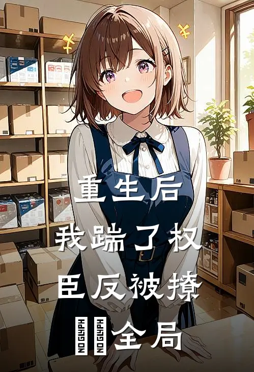 重生后，我踹了权臣反被撩​​全局