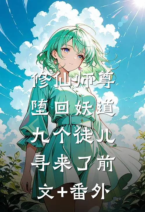 修仙师尊堕回妖道，九个徒儿寻来了前文+番外