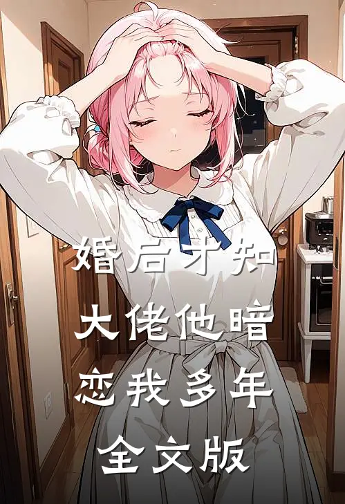 婚后才知，大佬他暗恋我多年全文版