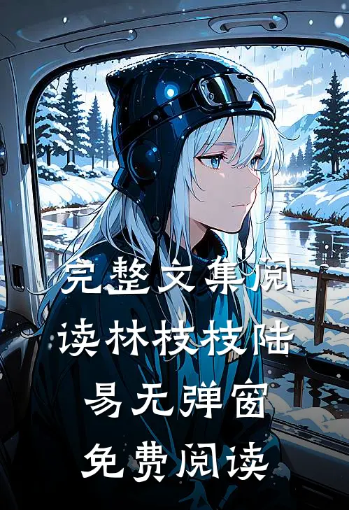 完整文集阅读林枝枝陆易无弹窗免费阅读