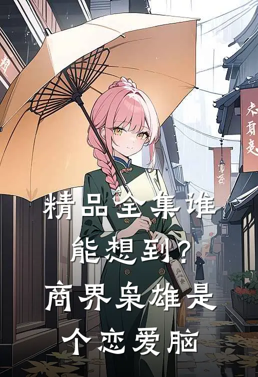 精品全集谁能想到？商界枭雄是个恋爱脑