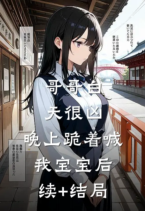 哥哥白天很凶，晚上跪着喊我宝宝后续+结局